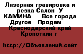 Лазерная гравировка и резка Салон “У КАМИНА“  - Все города Другое » Продам   . Краснодарский край,Кропоткин г.